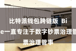 比特派钱包跨链版 Bitpie一直专注于数字钞票治理管事