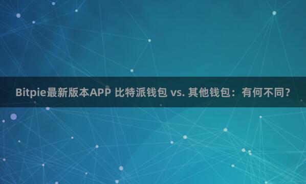 Bitpie最新版本APP 比特派钱包 vs. 其他钱包：有何不同？