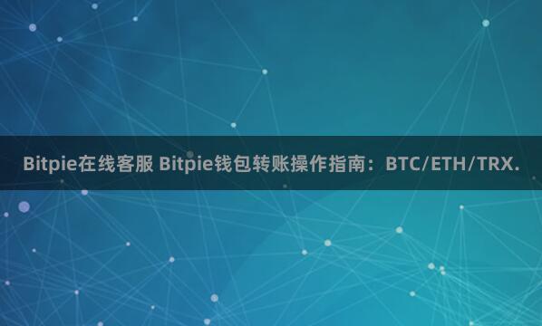 Bitpie在线客服 Bitpie钱包转账操作指南：BTC/ETH/TRX.