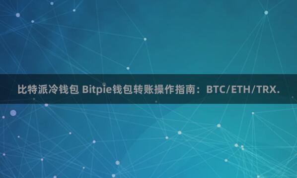 比特派冷钱包 Bitpie钱包转账操作指南：BTC/ETH/TRX.