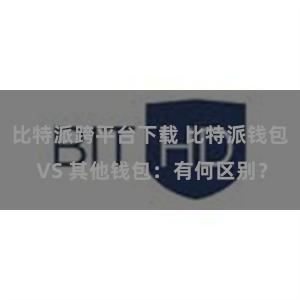 比特派跨平台下载 比特派钱包 VS 其他钱包：有何区别？