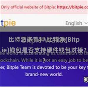 比特派多币种 比特派(Bitpie)钱包是否支持硬件钱包对接？