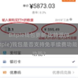 Bitpie钱包更新 比特派(Bitpie)钱包是否支持免手续费功能？