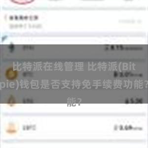 比特派在线管理 比特派(Bitpie)钱包是否支持免手续费功能？