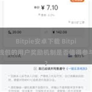 Bitpie安卓下载 Bitpie钱包的用户奖励机制是否值得参与？