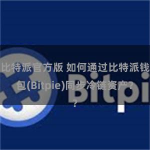 比特派官方版 如何通过比特派钱包(Bitpie)同步冷链资产？