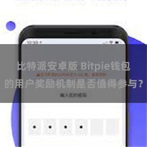 比特派安卓版 Bitpie钱包的用户奖励机制是否值得参与？
