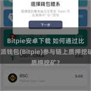 Bitpie安卓下载 如何通过比特派钱包(Bitpie)参与链上质押挖矿？