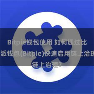Bitpie钱包使用 如何通过比特派钱包(Bitpie)快速启用链上治理？