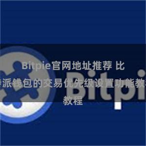 Bitpie官网地址推荐 比特派钱包的交易优先级设置功能教程