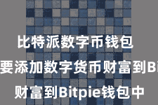   比特派数字币钱包  咱们需要添加数字货币财富到Bitpie钱包中