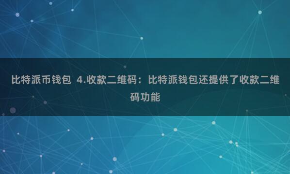   比特派币钱包  4.收款二维码：比特派钱包还提供了收款二维码功能