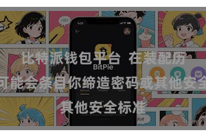   比特派钱包平台  在装配历程中可能会条目你缔造密码或其他安全标准