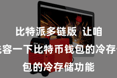   比特派多链版  让咱们来先容一下比特币钱包的冷存储功能