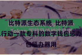   比特派生态系统  比特派钱包行动一款专科的数字钱包惩办器用
