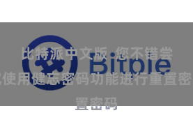   比特派中文版  您不错尝试使用健忘密码功能进行重置密码