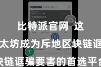 比特派官网  这使得以太坊成为斥地区块链诓骗要害的首选平台之一