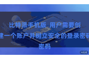 比特派手机版  用户需要创建一个账户并树立安全的登录密码