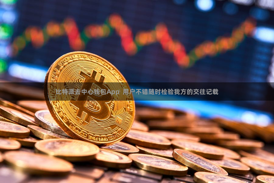 比特派去中心钱包App  用户不错随时检验我方的交往记载