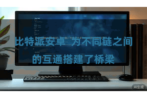 比特派安卓  为不同链之间的互通搭建了桥梁