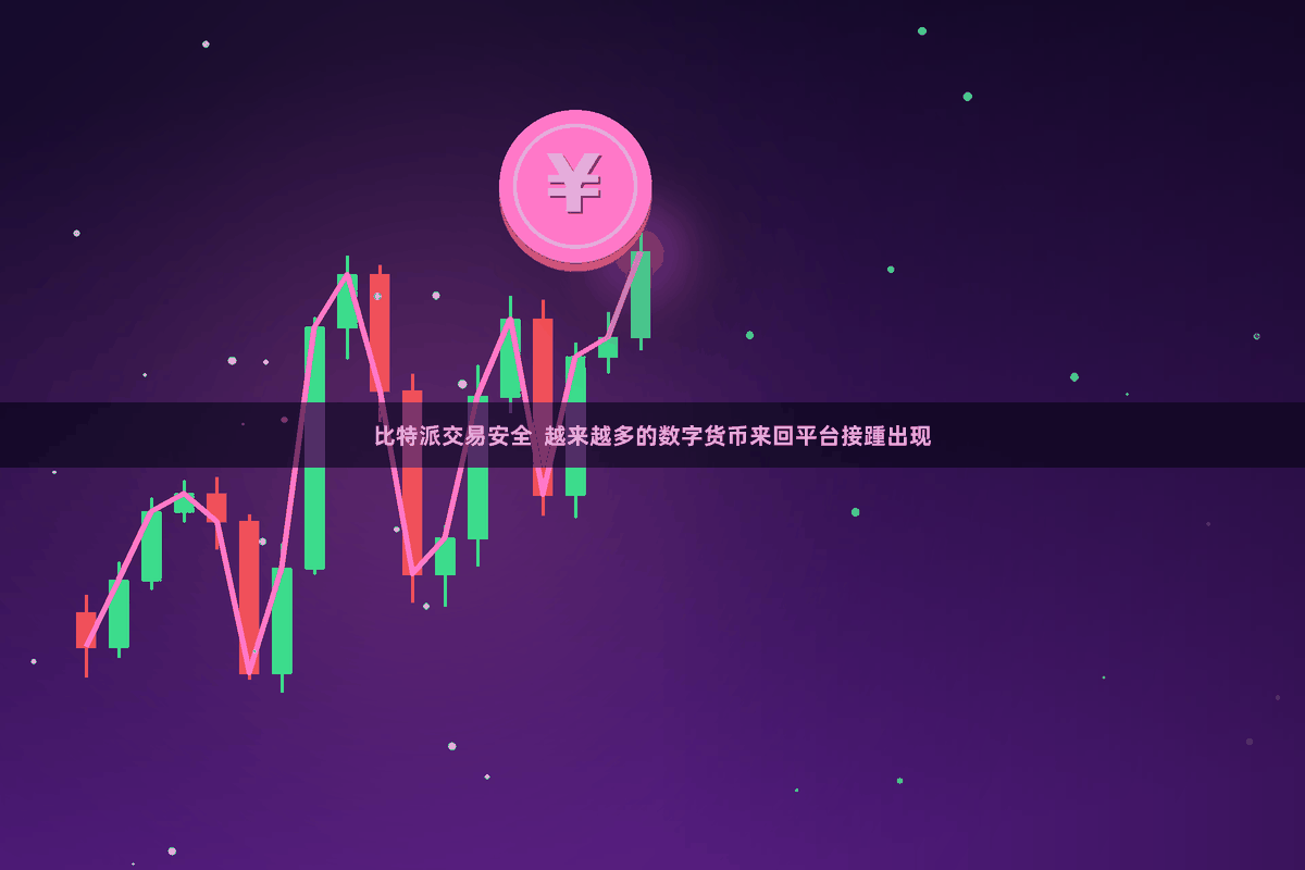 比特派交易安全  越来越多的数字货币来回平台接踵出现